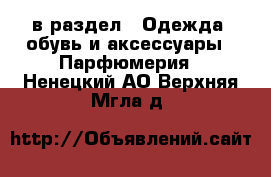  в раздел : Одежда, обувь и аксессуары » Парфюмерия . Ненецкий АО,Верхняя Мгла д.